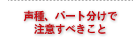 声種、パート分けで注意すべきこと