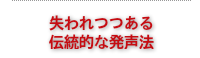 失われつつある伝統的な発声法